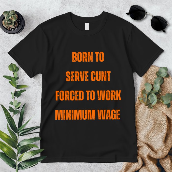 BORN TO SERVE CUNT FORCED TO WORK MINIMUM WAGE Premium T-Shirt