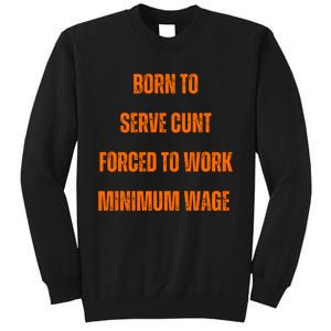 BORN TO SERVE CUNT FORCED TO WORK MINIMUM WAGE Tall Sweatshirt