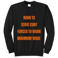 BORN TO SERVE CUNT FORCED TO WORK MINIMUM WAGE Tall Sweatshirt