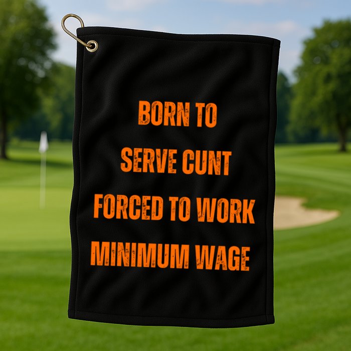 BORN TO SERVE CUNT FORCED TO WORK MINIMUM WAGE Golf Towel