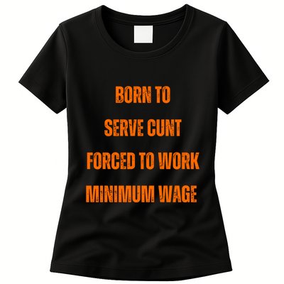 BORN TO SERVE CUNT FORCED TO WORK MINIMUM WAGE Womens T-Shirt