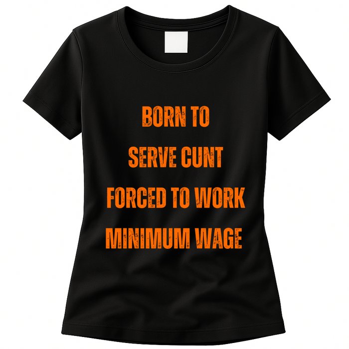 BORN TO SERVE CUNT FORCED TO WORK MINIMUM WAGE Womens T-Shirt
