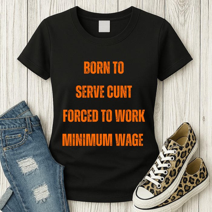 BORN TO SERVE CUNT FORCED TO WORK MINIMUM WAGE Womens T-Shirt