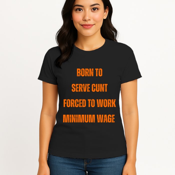 BORN TO SERVE CUNT FORCED TO WORK MINIMUM WAGE Womens T-Shirt