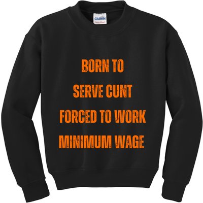 BORN TO SERVE CUNT FORCED TO WORK MINIMUM WAGE Kids Sweatshirt