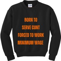 BORN TO SERVE CUNT FORCED TO WORK MINIMUM WAGE Kids Sweatshirt