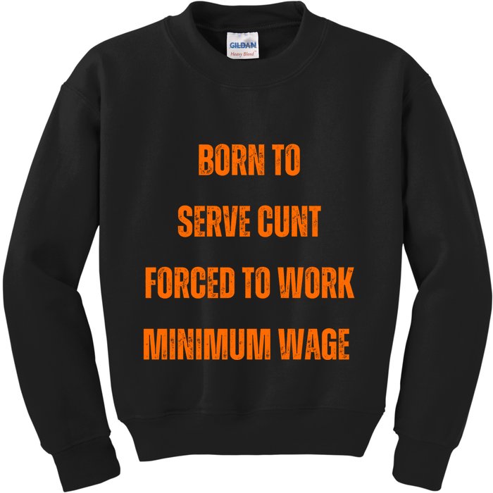 BORN TO SERVE CUNT FORCED TO WORK MINIMUM WAGE Kids Sweatshirt