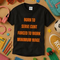 BORN TO SERVE CUNT FORCED TO WORK MINIMUM WAGE Kids T-Shirt