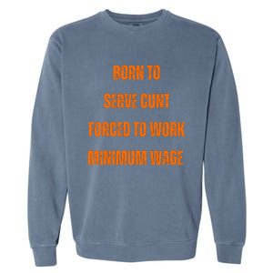 BORN TO SERVE CUNT FORCED TO WORK MINIMUM WAGE Garment-Dyed Sweatshirt