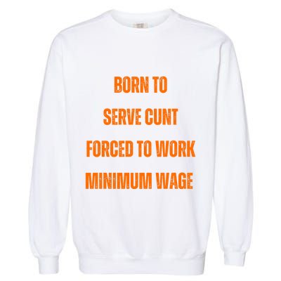 BORN TO SERVE CUNT FORCED TO WORK MINIMUM WAGE Garment-Dyed Sweatshirt