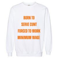 BORN TO SERVE CUNT FORCED TO WORK MINIMUM WAGE Garment-Dyed Sweatshirt