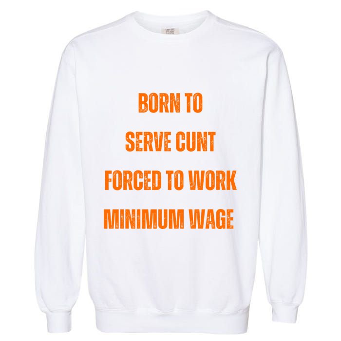 BORN TO SERVE CUNT FORCED TO WORK MINIMUM WAGE Garment-Dyed Sweatshirt