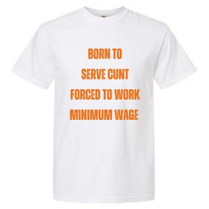 BORN TO SERVE CUNT FORCED TO WORK MINIMUM WAGE Garment-Dyed Heavyweight T-Shirt