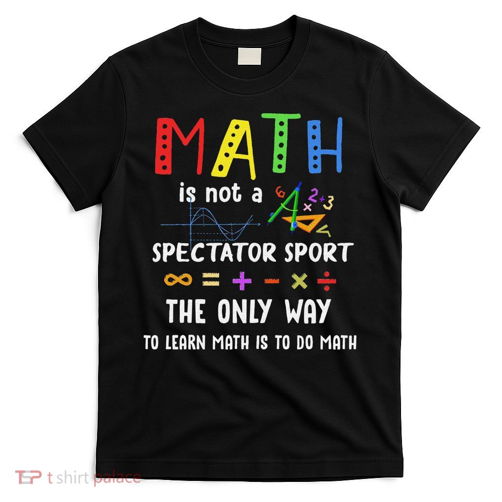 Back To School Math Is Not A Spectator Sport Math Teacher T-Shirt