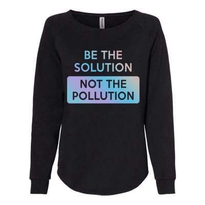 Be The Solution Not The Pollution Climate Change Protest Gift Womens California Wash Sweatshirt