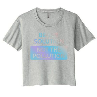 Be The Solution Not The Pollution Climate Change Protest Gift Women's Crop Top Tee