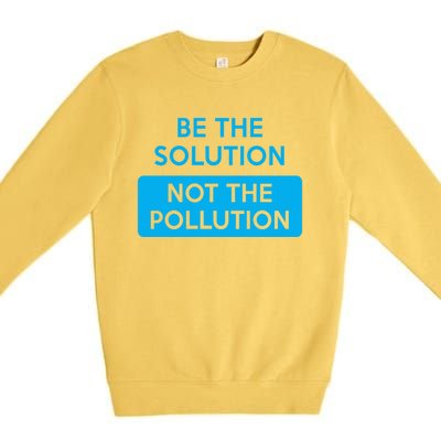 Be The Solution Not The Pollution Climate Change Protest Great Gift Premium Crewneck Sweatshirt