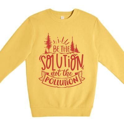 Be The Solution Not The Pollution Environtal Activists Gift Premium Crewneck Sweatshirt