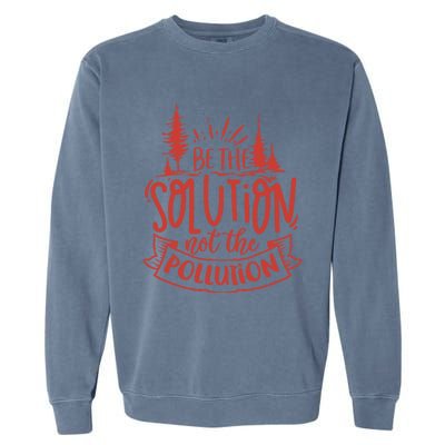 Be The Solution Not The Pollution Environtal Activists Gift Garment-Dyed Sweatshirt