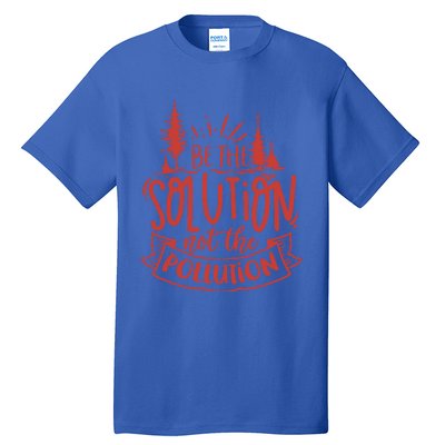 Be The Solution Not The Pollution Environtal Activists Gift Tall T-Shirt