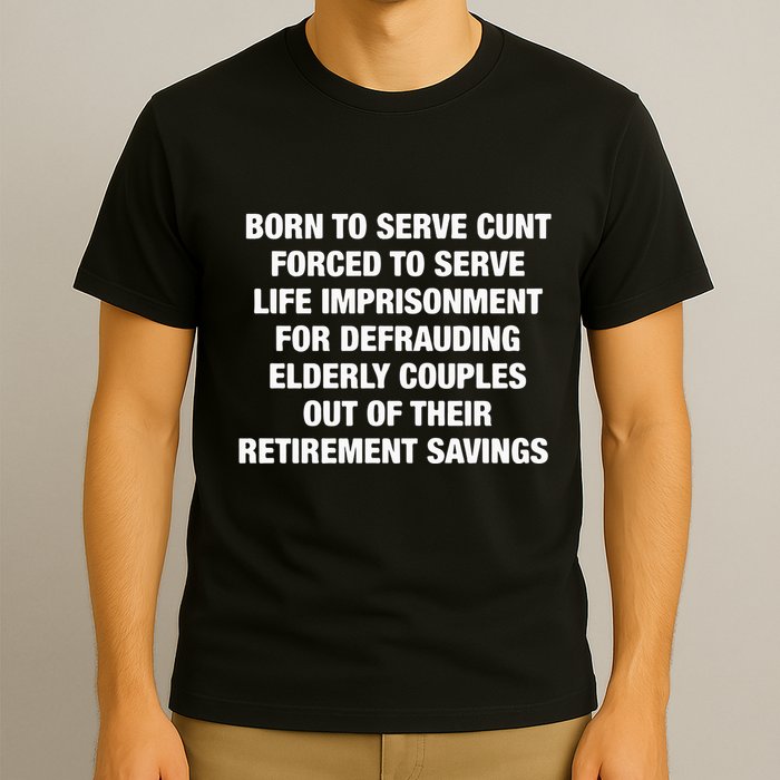 Born To Serve Cunt Forced To Serve Life Imprisonment For Defrauding Elderly Coup T-Shirt