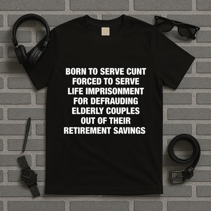 Born To Serve Cunt Forced To Serve Life Imprisonment For Defrauding Elderly Coup T-Shirt