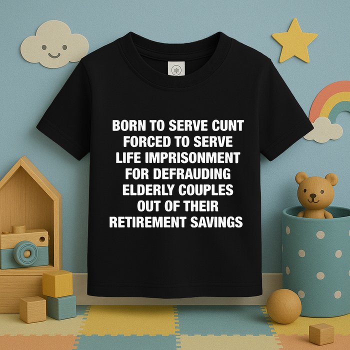 Born To Serve Cunt Forced To Serve Life Imprisonment For Defrauding Elderly Coup Toddler T-Shirt
