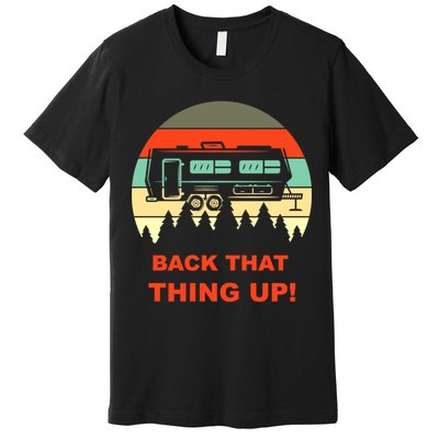 Back That Thing Up Funny Camper Rv Meme Camping Van Boondock Funny Gift Premium T-Shirt