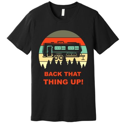 Back That Thing Up Funny Camper Rv Meme Camping Van Boondock Funny Gift Premium T-Shirt