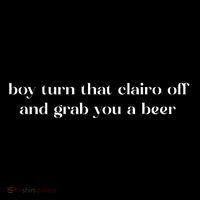Boy Turn That Clairo Off And Grab You A Beer T-Shirt