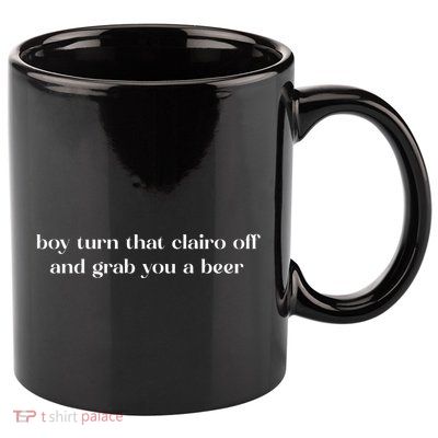 Boy Turn That Clairo Off And Grab You A Beer 11oz C Handle Ceramic Mug