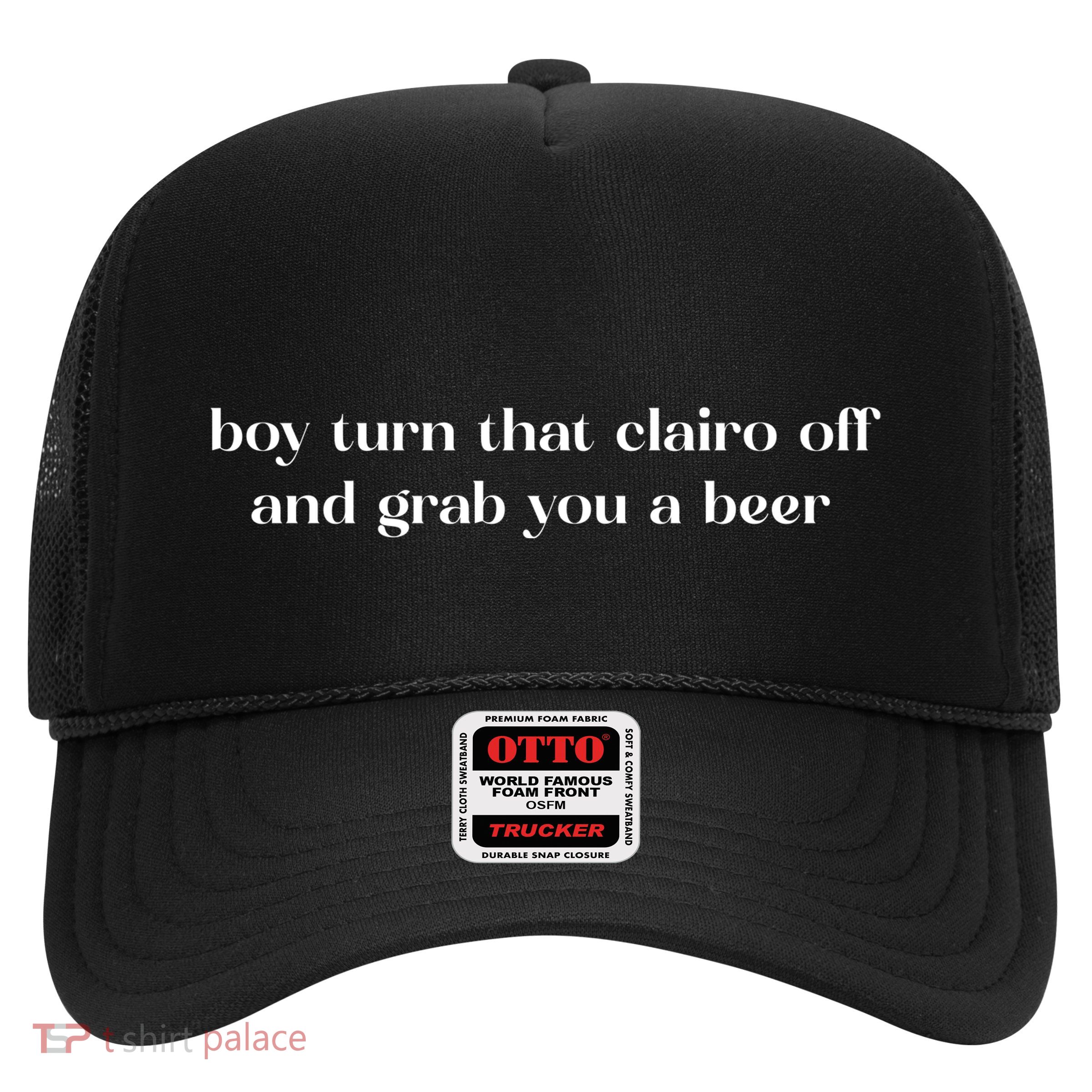 Boy Turn That Clairo Off And Grab You A Beer Trucker Hat