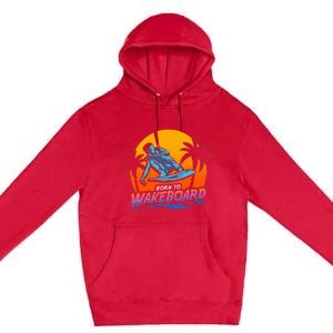 Born To Wakeboard Cool Wakeboarder Premium Pullover Hoodie