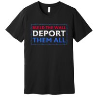 Build The Wall Deport Them All Premium T-Shirt