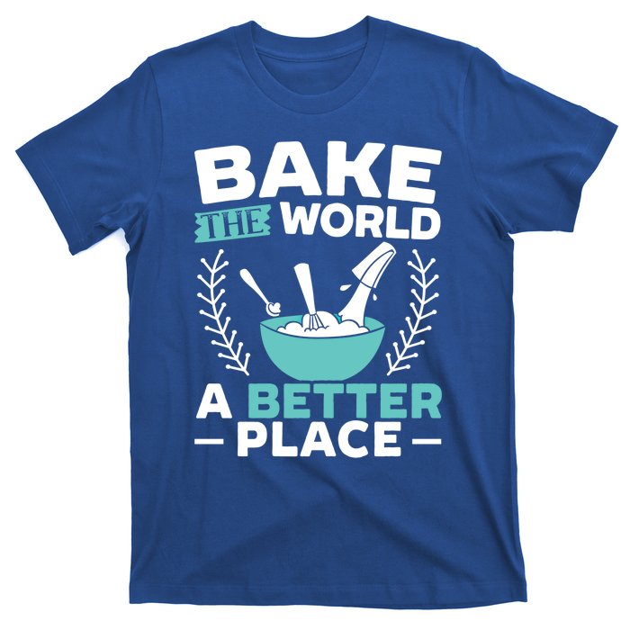 Bake The World A Better Place Bakers Baking Gift T-Shirt