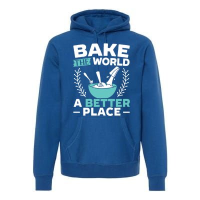 Bake The World A Better Place Bakers Baking Gift Premium Hoodie