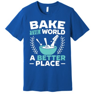 Bake The World A Better Place Bakers Baking Gift Premium T-Shirt