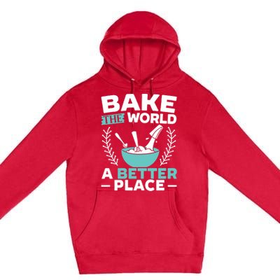 Bake The World A Better Place Bakers Baking Gift Premium Pullover Hoodie