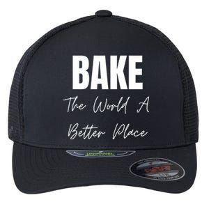 Bake The World A Better Place Gift Flexfit Unipanel Trucker Cap