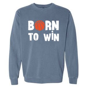 Born To Win Basketball Bball Baller Playing Basketball Garment-Dyed Sweatshirt