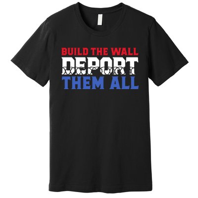 Build The Wall Deport Them All Premium T-Shirt