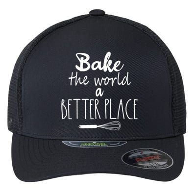 Bake The World A Better Place I Funny Baking Baker Cooking Gift Flexfit Unipanel Trucker Cap