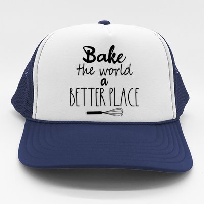 Bake The World A Better Place I Funny Baking Baker Cooking Gift Trucker Hat