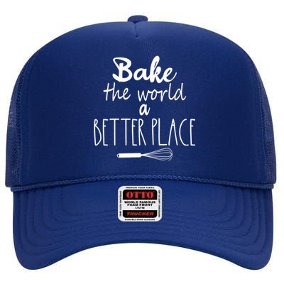 Bake The World A Better Place I Funny Baking Baker Cooking Gift High Crown Mesh Back Trucker Hat