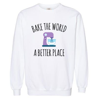 Bake The World Better Place Funny Baking Themed Gift Garment-Dyed Sweatshirt