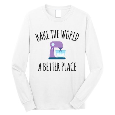 Bake The World Better Place Funny Baking Themed Gift Long Sleeve Shirt