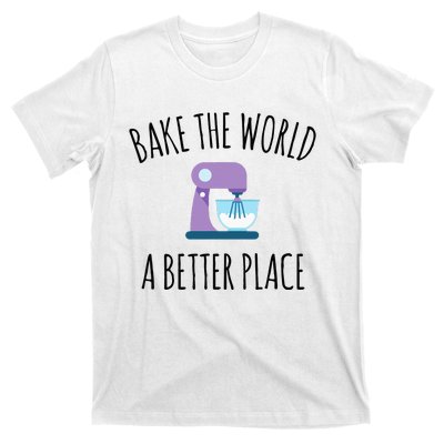 Bake The World Better Place Funny Baking Themed Gift T-Shirt