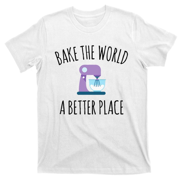 Bake The World Better Place Funny Baking Themed Gift T-Shirt