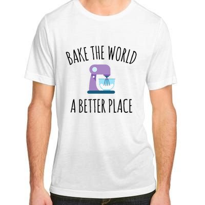 Bake The World Better Place Funny Baking Themed Gift Adult ChromaSoft Performance T-Shirt