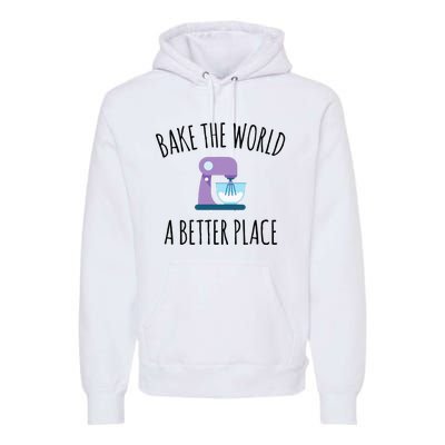 Bake The World Better Place Funny Baking Themed Gift Premium Hoodie